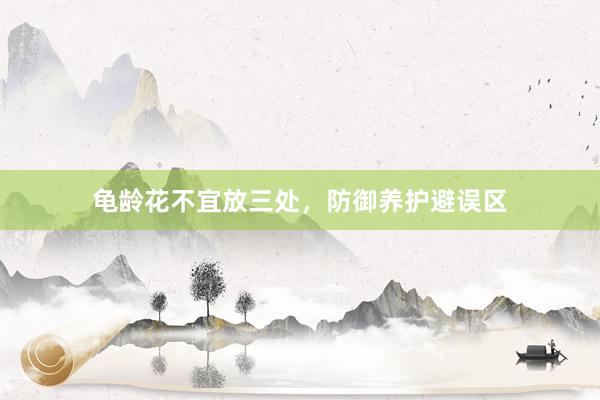 龟龄花不宜放三处,防御养护避误区