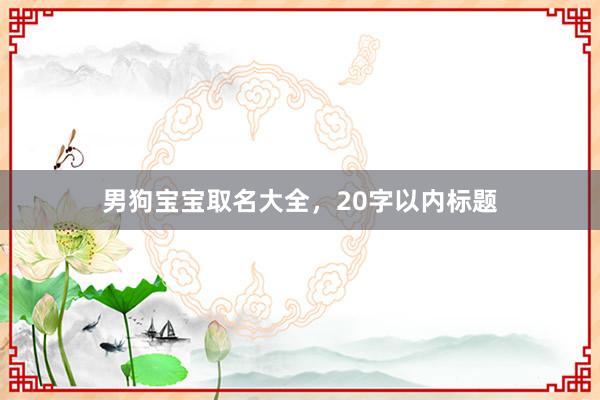 男狗宝宝取名大全，20字以内标题